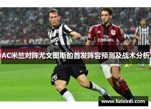 AC米兰对阵尤文图斯的首发阵容预测及战术分析