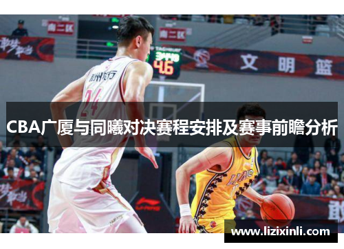 CBA广厦与同曦对决赛程安排及赛事前瞻分析