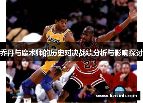 乔丹与魔术师的历史对决战绩分析与影响探讨