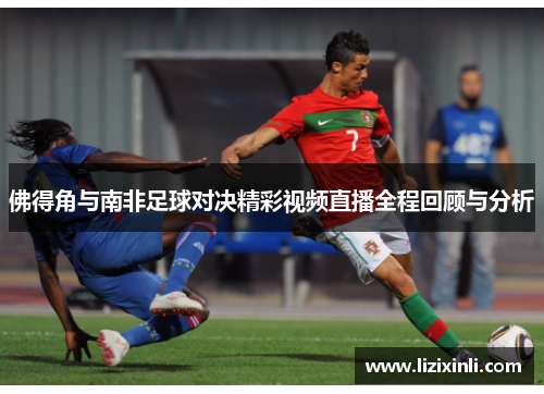 佛得角与南非足球对决精彩视频直播全程回顾与分析