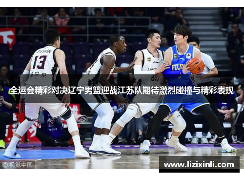 全运会精彩对决辽宁男篮迎战江苏队期待激烈碰撞与精彩表现