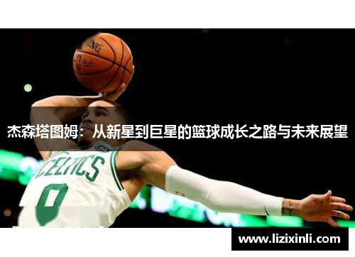 杰森塔图姆：从新星到巨星的篮球成长之路与未来展望