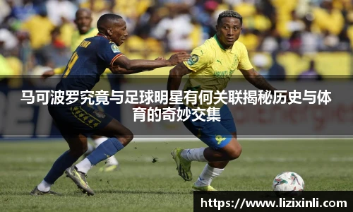 马可波罗究竟与足球明星有何关联揭秘历史与体育的奇妙交集