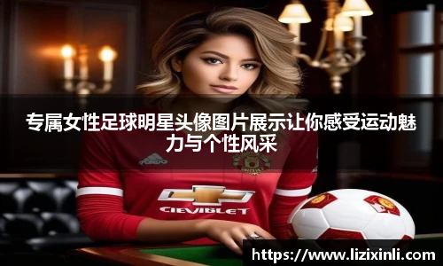 专属女性足球明星头像图片展示让你感受运动魅力与个性风采