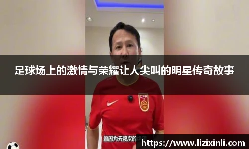 足球场上的激情与荣耀让人尖叫的明星传奇故事